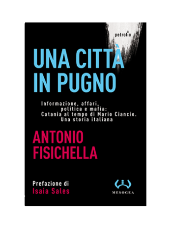 Una città in pugno. Informazione, affari, politica e mafia: Catania al tempo di Mario Ciancio. Una storia italiana